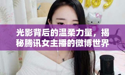 光影背后的溫柔力量，揭秘騰訊女主播的微博世界