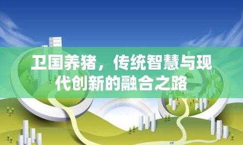衛(wèi)國(guó)養(yǎng)豬，傳統(tǒng)智慧與現(xiàn)代創(chuàng)新的融合之路