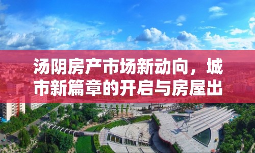湯陰房產(chǎn)市場新動向，城市新篇章的開啟與房屋出售最新消息