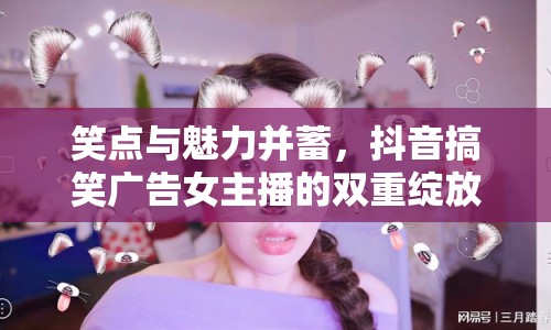 笑點(diǎn)與魅力并蓄，抖音搞笑廣告女主播的雙重綻放