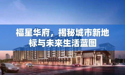 福星華府，揭秘城市新地標(biāo)與未來(lái)生活藍(lán)圖
