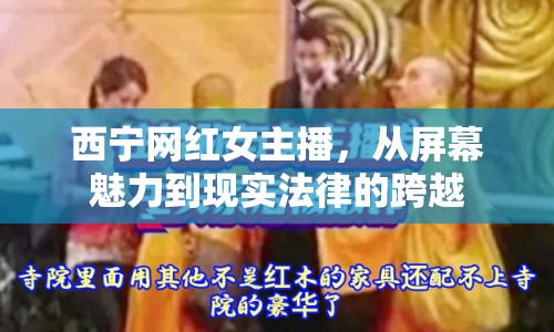 西寧網(wǎng)紅女主播，從屏幕魅力到現(xiàn)實法律的跨越