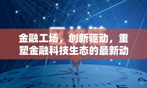 金融工場(chǎng)，創(chuàng)新驅(qū)動(dòng)，重塑金融科技生態(tài)的最新動(dòng)態(tài)