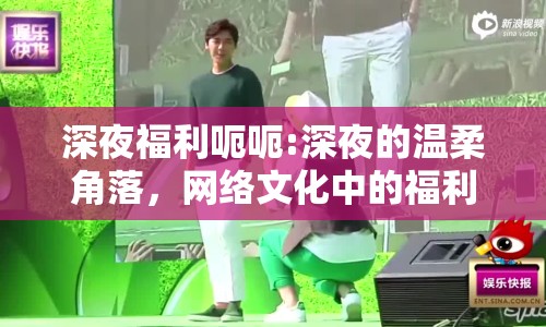 深夜福利呃呃:深夜的溫柔角落，網(wǎng)絡(luò)文化中的福利現(xiàn)象解析