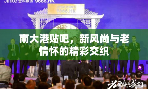 南大港貼吧，新風(fēng)尚與老情懷的精彩交織
