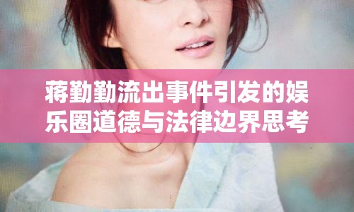 蔣勤勤流出事件引發(fā)的娛樂圈道德與法律邊界思考
