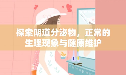探索陰道分泌物，正常的生理現(xiàn)象與健康維護(hù)