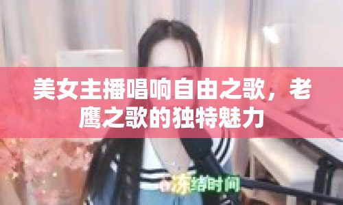 美女主播唱響自由之歌，老鷹之歌的獨特魅力