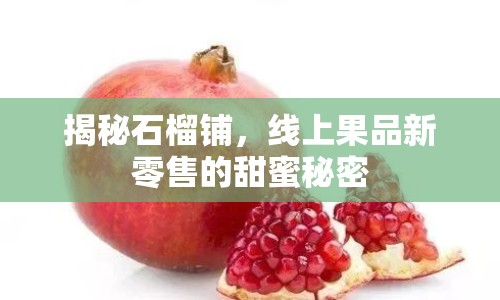 揭秘石榴鋪，線上果品新零售的甜蜜秘密