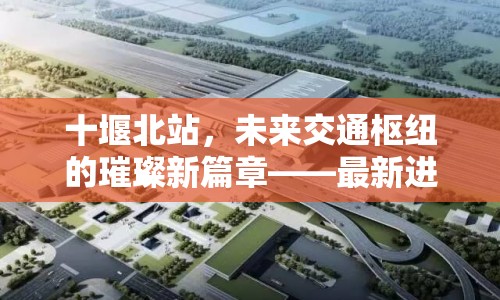 十堰北站，未來交通樞紐的璀璨新篇章——最新進展與展望