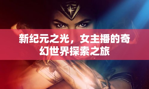 新紀(jì)元之光，女主播的奇幻世界探索之旅