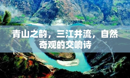 青山之韻，三江并流，自然奇觀的交響詩