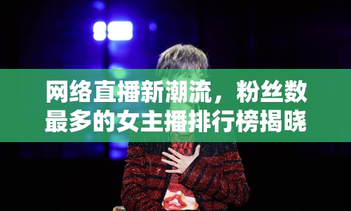 網(wǎng)絡(luò)直播新潮流，粉絲數(shù)最多的女主播排行榜揭曉