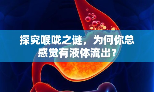 探究喉嚨之謎，為何你總感覺有液體流出？