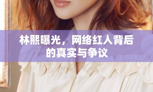 林熙曝光，網(wǎng)絡(luò)紅人背后的真實與爭議