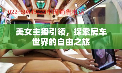 美女主播引領(lǐng)，探索房車世界的自由之旅