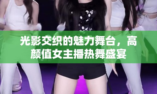 光影交織的魅力舞臺(tái)，高顏值女主播熱舞盛宴