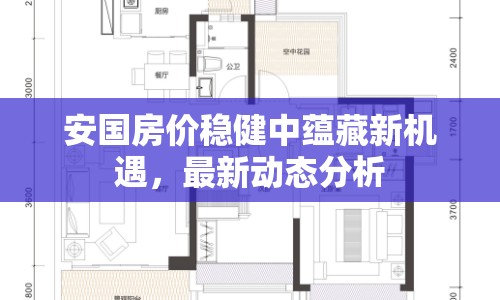 安國房價穩(wěn)健中蘊藏新機遇，最新動態(tài)分析
