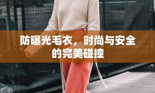 防曝光毛衣，時(shí)尚與安全的完美碰撞