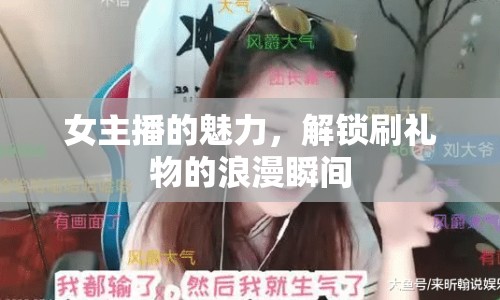 女主播的魅力，解鎖刷禮物的浪漫瞬間