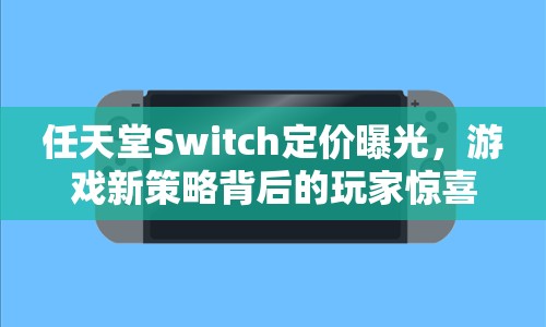 任天堂Switch定價(jià)曝光，游戲新策略背后的玩家驚喜