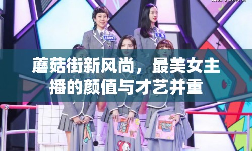 蘑菇街新風(fēng)尚，最美女主播的顏值與才藝并重
