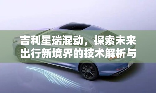 吉利星瑞混動(dòng)，探索未來出行新境界的技術(shù)解析與市場展望