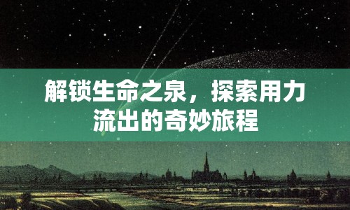 解鎖生命之泉，探索用力流出的奇妙旅程