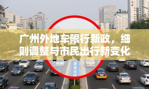 廣州外地車限行新政，細則調整與市民出行新變化