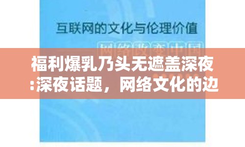 福利爆乳乃頭無(wú)遮蓋深夜:深夜話題，網(wǎng)絡(luò)文化的邊界與倫理考量