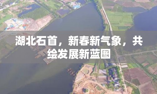 湖北石首，新春新氣象，共繪發(fā)展新藍圖