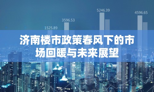 濟(jì)南樓市政策春風(fēng)下的市場(chǎng)回暖與未來(lái)展望