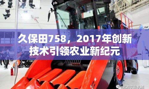 久保田758，2017年創(chuàng)新技術引領農(nóng)業(yè)新紀元
