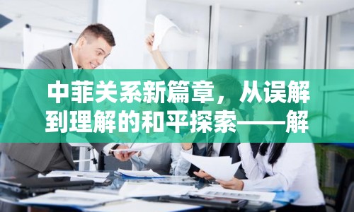 中菲關(guān)系新篇章，從誤解到理解的和平探索——解讀中菲最新局勢(shì)
