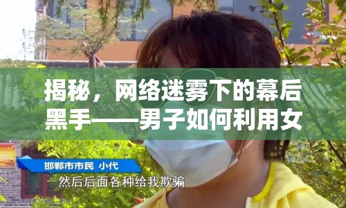 揭秘，網(wǎng)絡(luò)迷霧下的幕后黑手——男子如何利用女主播騙取觀眾打賞