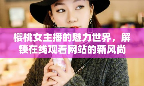 櫻桃女主播的魅力世界，解鎖在線觀看網(wǎng)站的新風(fēng)尚
