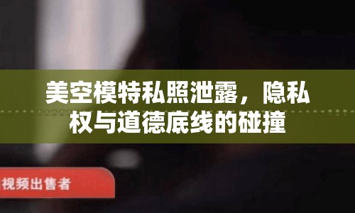 美空模特私照泄露，隱私權(quán)與道德底線的碰撞