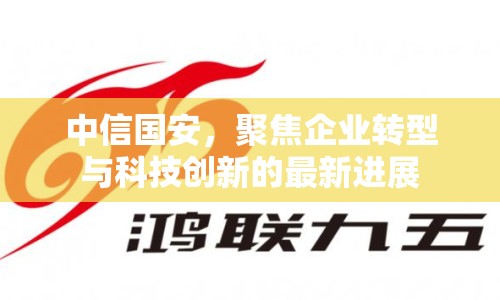 中信國安，聚焦企業(yè)轉型與科技創(chuàng)新的最新進展