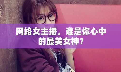 網(wǎng)絡(luò)女主播，誰(shuí)是你心中的最美女神？