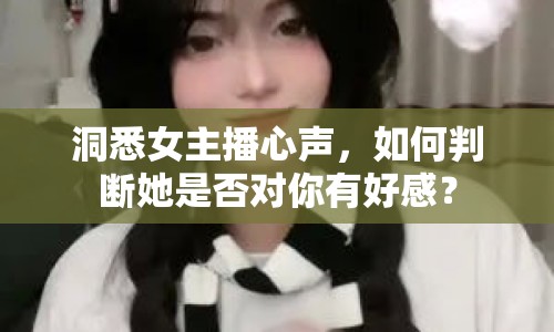洞悉女主播心聲，如何判斷她是否對你有好感？
