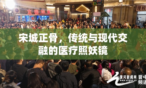 宋城正骨，傳統(tǒng)與現(xiàn)代交融的醫(yī)療照妖鏡