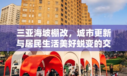 三亞海坡棚改，城市更新與居民生活美好蛻變的交響曲