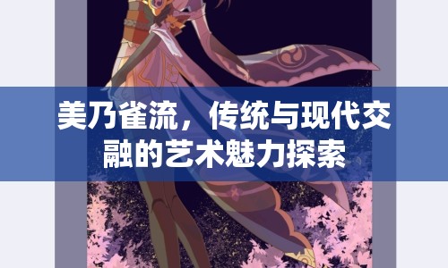 美乃雀流，傳統(tǒng)與現(xiàn)代交融的藝術(shù)魅力探索