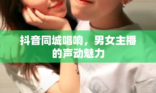 抖音同城唱響，男女主播的聲動魅力