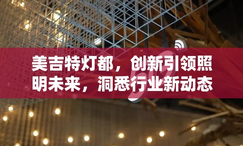 美吉特?zé)舳?，?chuàng)新引領(lǐng)照明未來(lái)，洞悉行業(yè)新動(dòng)態(tài)