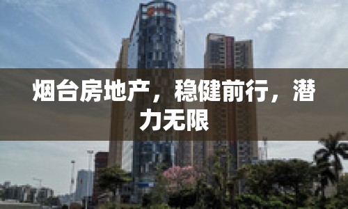 煙臺(tái)房地產(chǎn)，穩(wěn)健前行，潛力無(wú)限