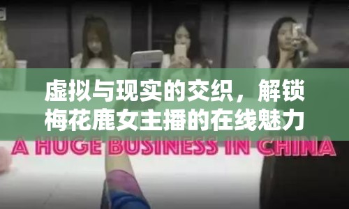 虛擬與現(xiàn)實的交織，解鎖梅花鹿女主播的在線魅力