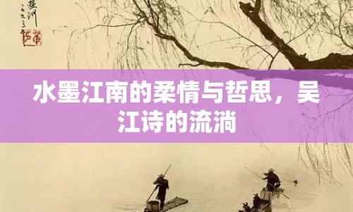 水墨江南的柔情與哲思，吳江詩(shī)的流淌