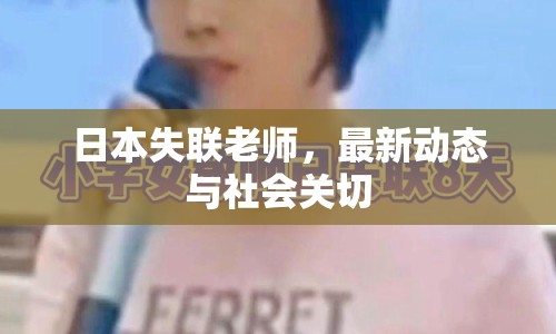 日本失聯(lián)老師，最新動態(tài)與社會關切