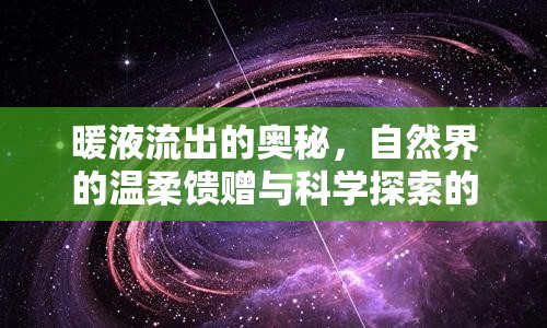 暖液流出的奧秘，自然界的溫柔饋贈(zèng)與科學(xué)探索的奇妙之旅